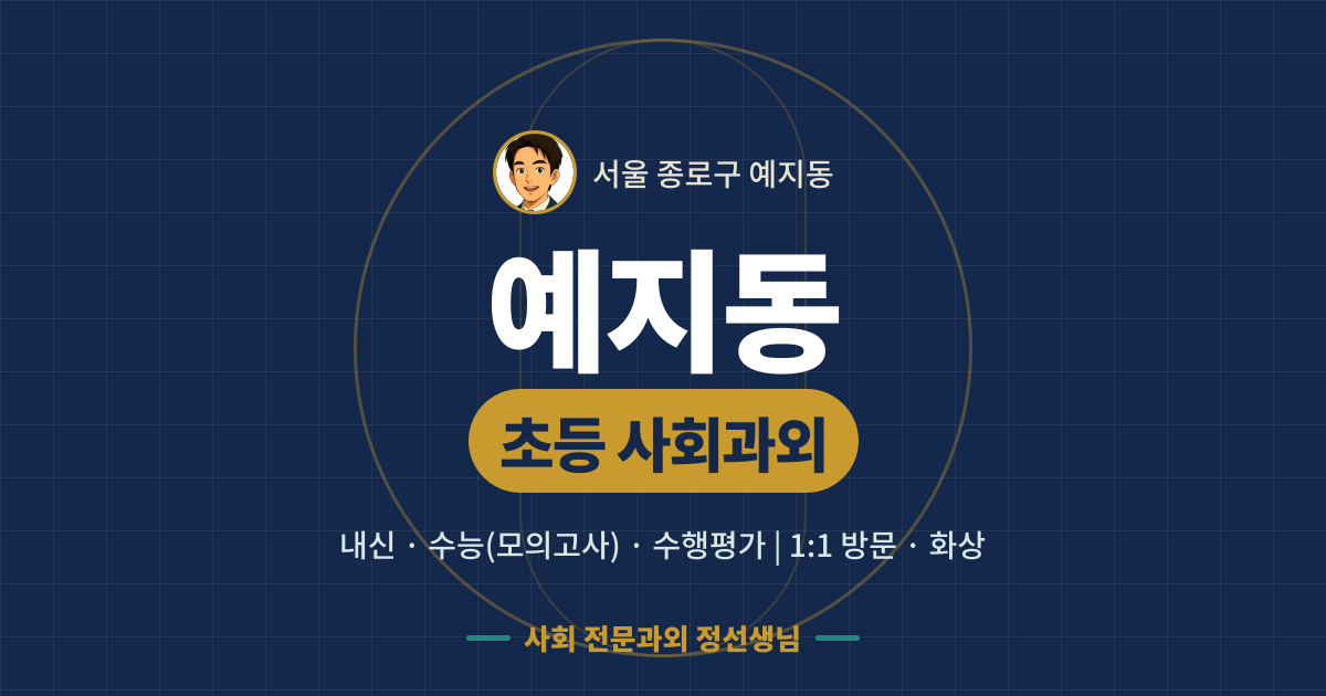 예지동 초등 사회과외 - 내신·수능(모의고사)·수행평가 1:1 방문·화상, 사회 전문과외 정선생님