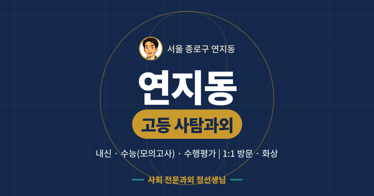 연지동 고등 사탐과외 - 내신·수능(모의고사)·수행평가 1:1 방문·화상, 사회 전문과외 정선생님