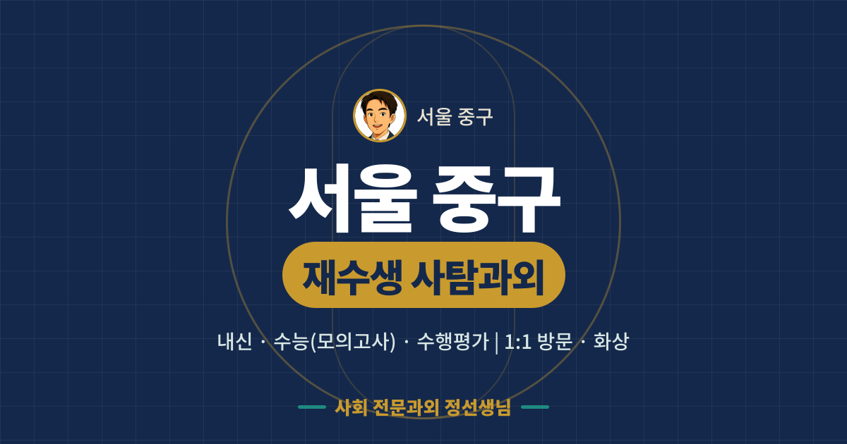 서울 중구 재수생 사탐과외 - 내신·수능(모의고사)·수행평가 1:1 방문·화상, 사회 전문과외 정선생님