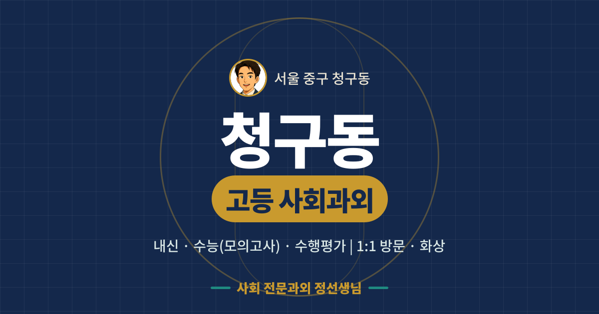 청구동 고등 사회과외 - 내신·수능(모의고사)·수행평가 1:1 방문·화상, 사회 전문과외 정선생님