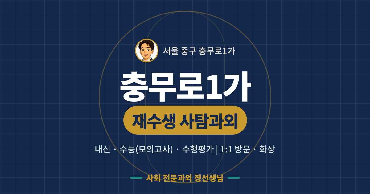 충무로1가 재수생 사탐과외 - 내신·수능(모의고사)·수행평가 1:1 방문·화상, 사회 전문과외 정선생님
