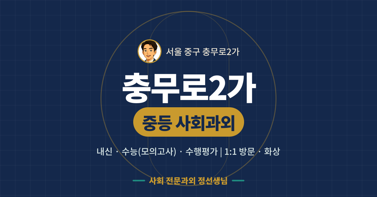 충무로2가 중등 사회과외 - 내신·수능(모의고사)·수행평가 1:1 방문·화상, 사회 전문과외 정선생님