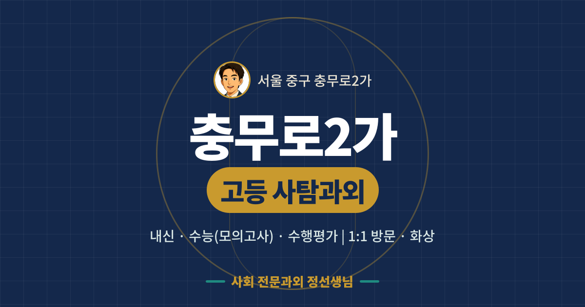 충무로2가 고등 사탐과외 - 내신·수능(모의고사)·수행평가 1:1 방문·화상, 사회 전문과외 정선생님