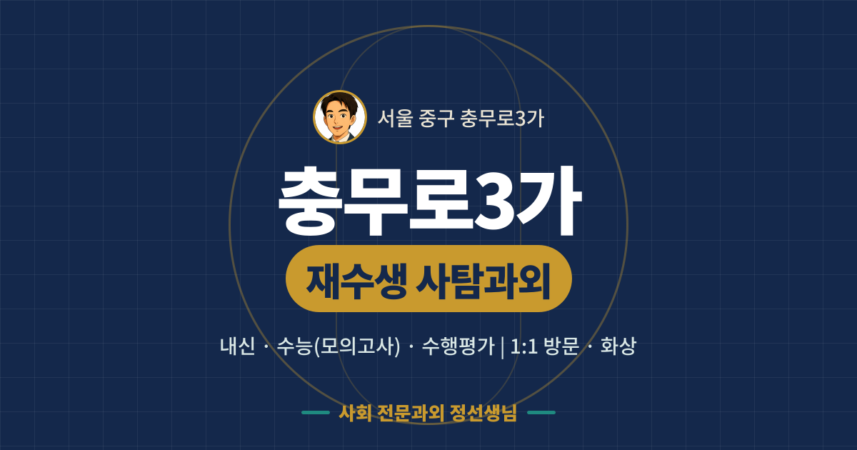충무로3가 재수생 사탐과외 - 내신·수능(모의고사)·수행평가 1:1 방문·화상, 사회 전문과외 정선생님