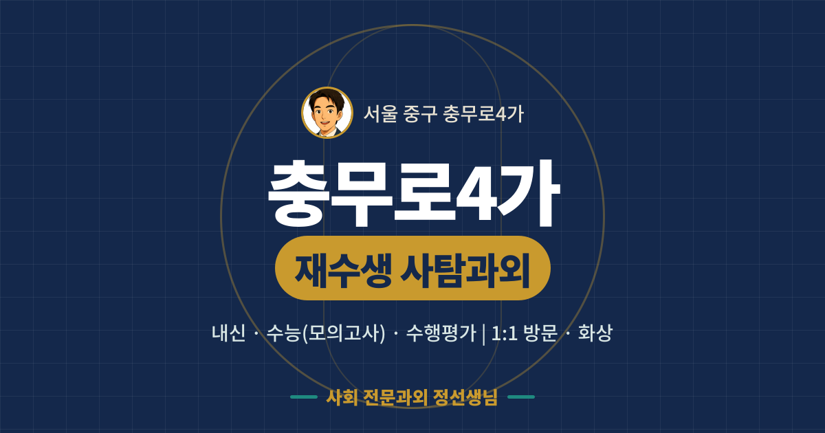 충무로4가 재수생 사탐과외 - 내신·수능(모의고사)·수행평가 1:1 방문·화상, 사회 전문과외 정선생님