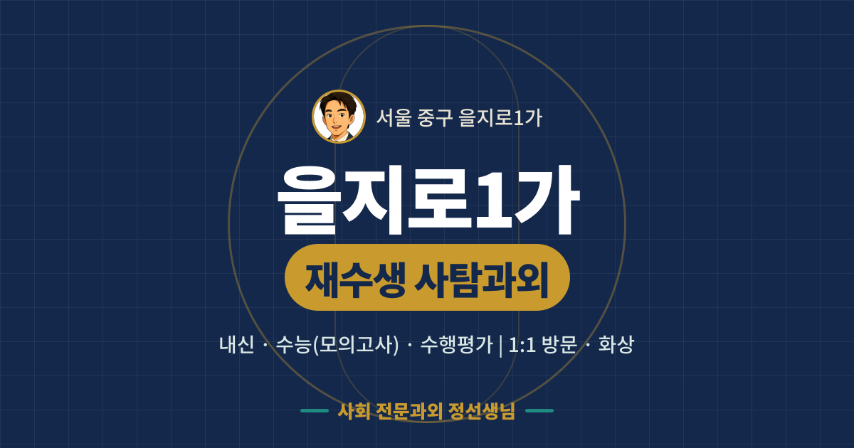 을지로1가 재수생 사탐과외 - 내신·수능(모의고사)·수행평가 1:1 방문·화상, 사회 전문과외 정선생님