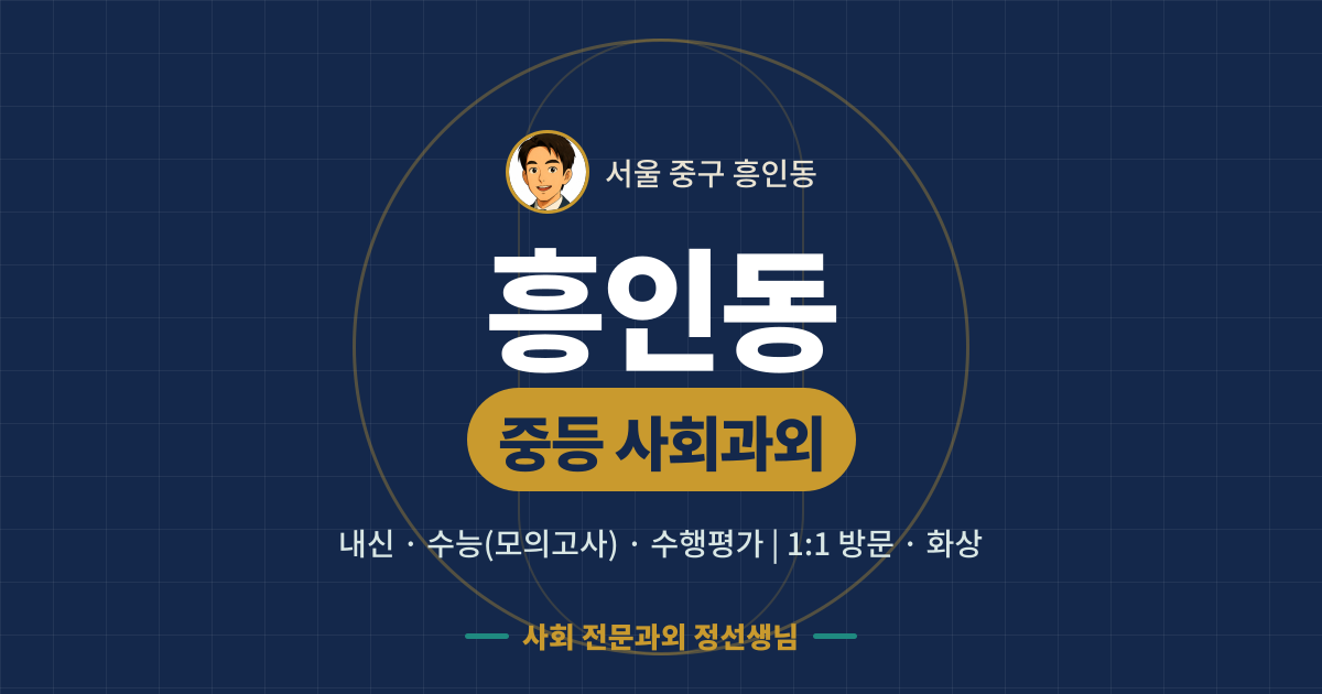 흥인동 중등 사회과외 - 내신·수능(모의고사)·수행평가 1:1 방문·화상, 사회 전문과외 정선생님