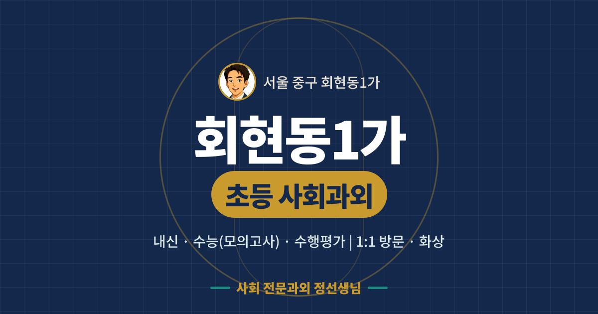 회현동1가 초등 사회과외 - 내신·수능(모의고사)·수행평가 1:1 방문·화상, 사회 전문과외 정선생님