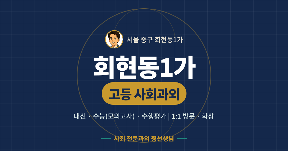 회현동1가 고등 사회과외 - 내신·수능(모의고사)·수행평가 1:1 방문·화상, 사회 전문과외 정선생님