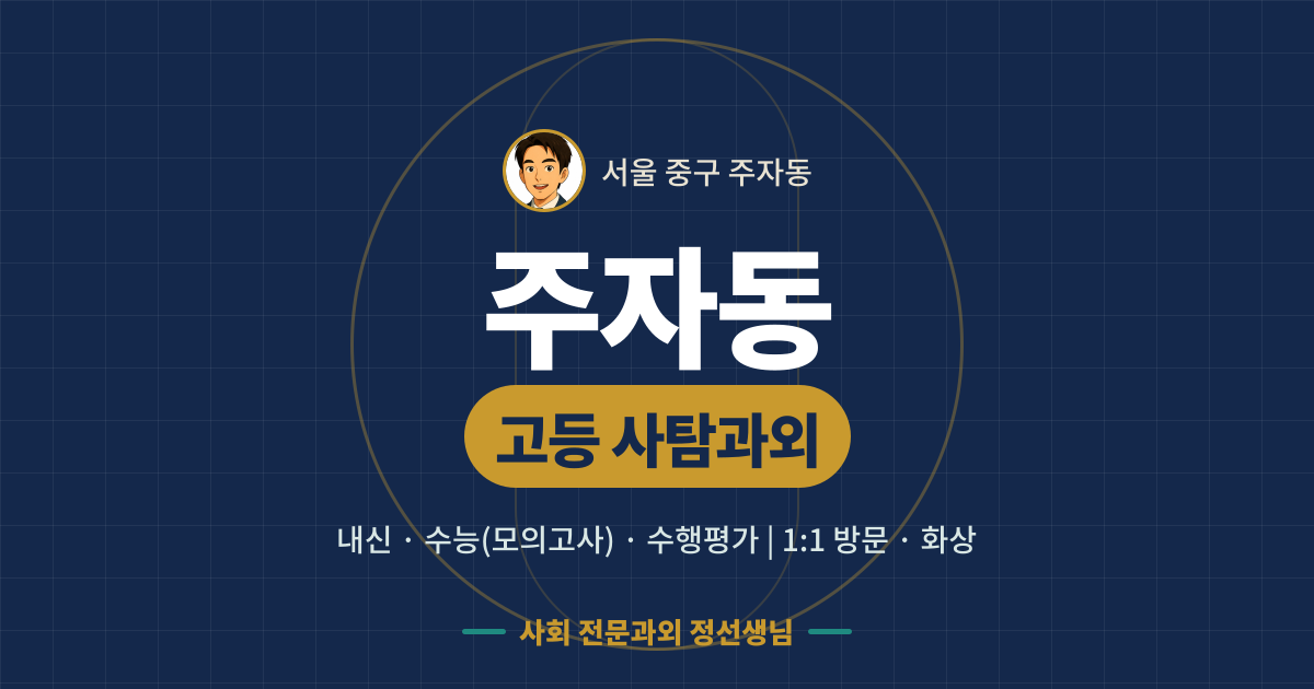 주자동 고등 사탐과외 - 내신·수능(모의고사)·수행평가 1:1 방문·화상, 사회 전문과외 정선생님