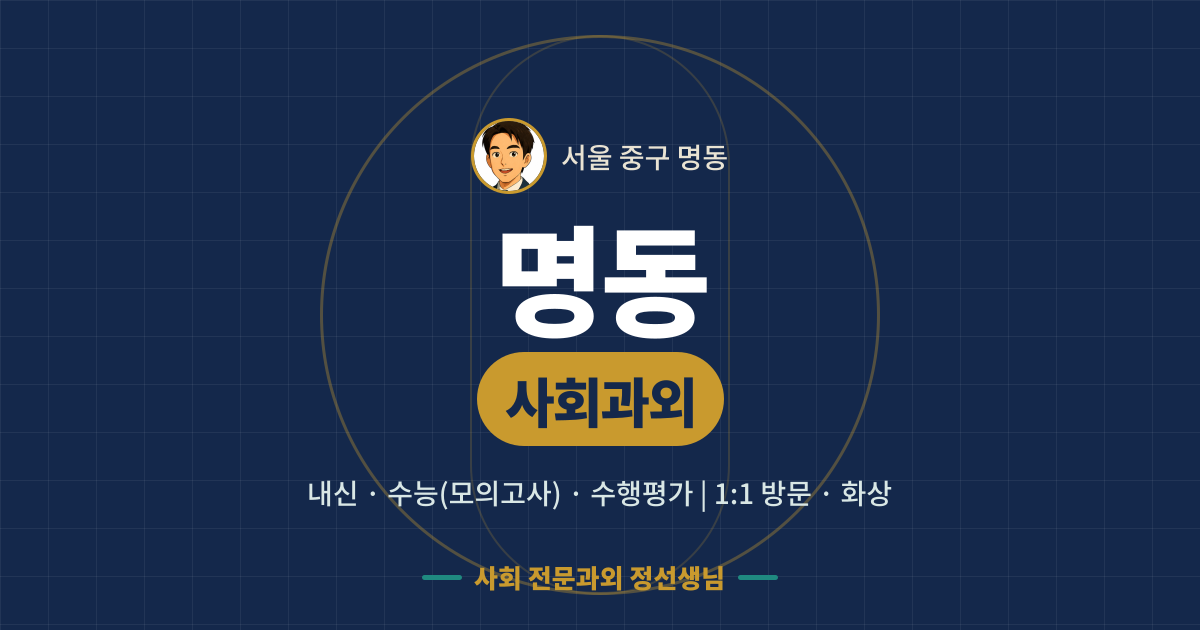 명동 사회과외 - 내신·수능(모의고사)·수행평가 1:1 방문·화상, 사회 전문과외 정선생님