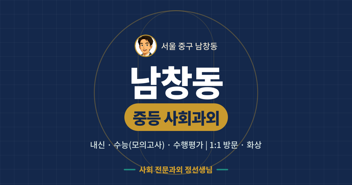 남창동 중등 사회과외 - 내신·수능(모의고사)·수행평가 1:1 방문·화상, 사회 전문과외 정선생님