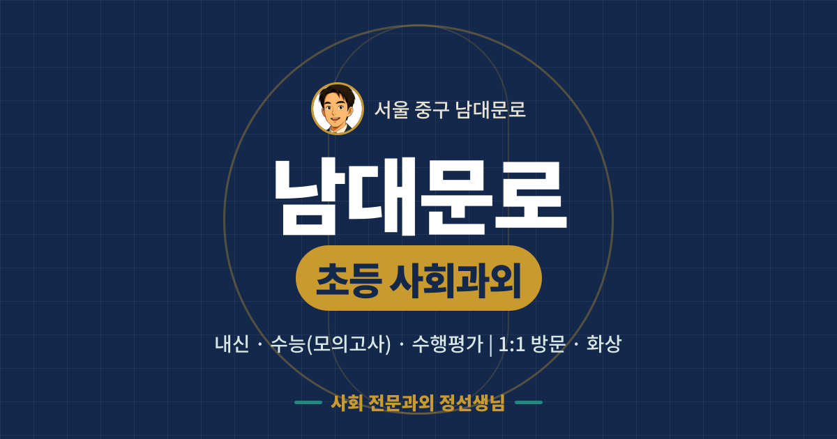 남대문로 초등 사회과외 - 내신·수능(모의고사)·수행평가 1:1 방문·화상, 사회 전문과외 정선생님