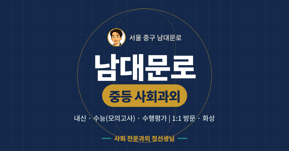 남대문로 중등 사회과외 - 내신·수능(모의고사)·수행평가 1:1 방문·화상, 사회 전문과외 정선생님