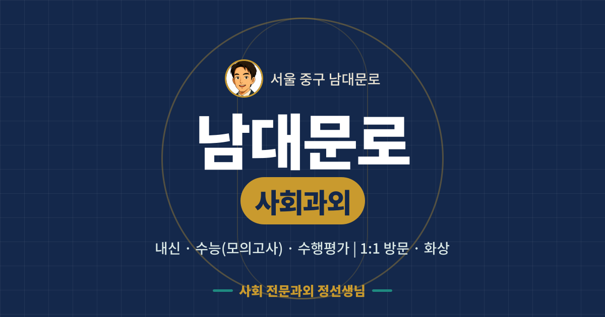 남대문로 사회과외 - 내신·수능(모의고사)·수행평가 1:1 방문·화상, 사회 전문과외 정선생님