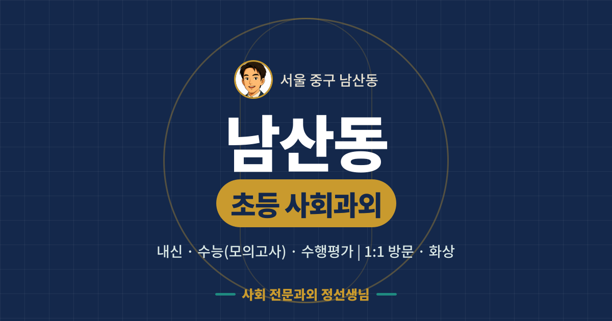 남산동 초등 사회과외 - 내신·수능(모의고사)·수행평가 1:1 방문·화상, 사회 전문과외 정선생님