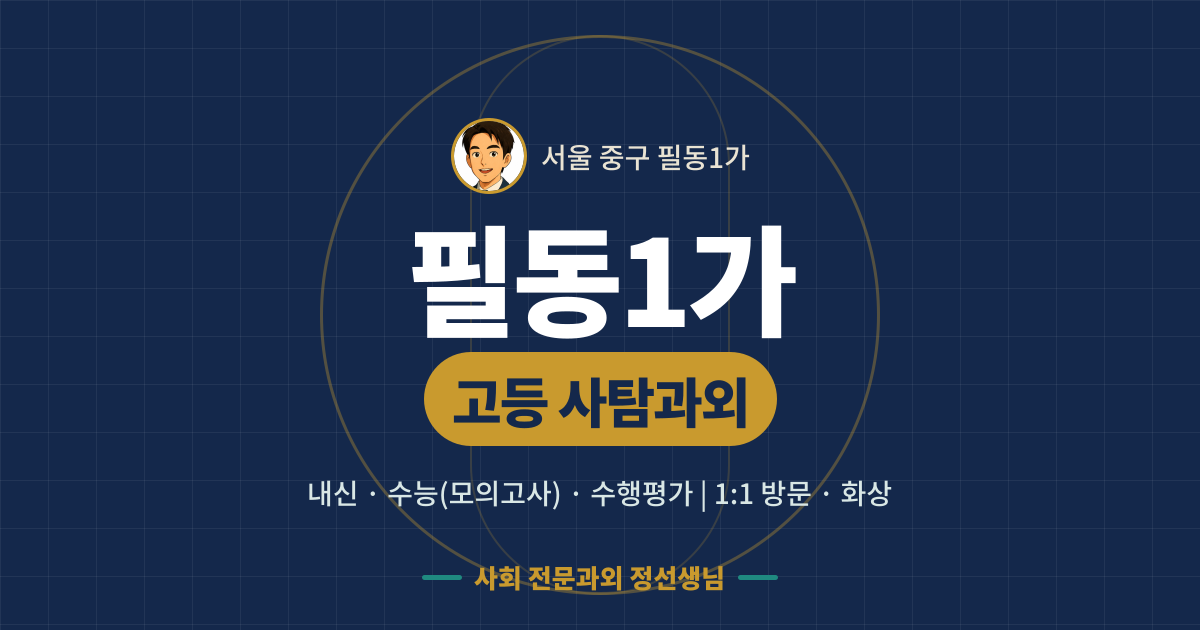 필동1가 고등 사탐과외 - 내신·수능(모의고사)·수행평가 1:1 방문·화상, 사회 전문과외 정선생님