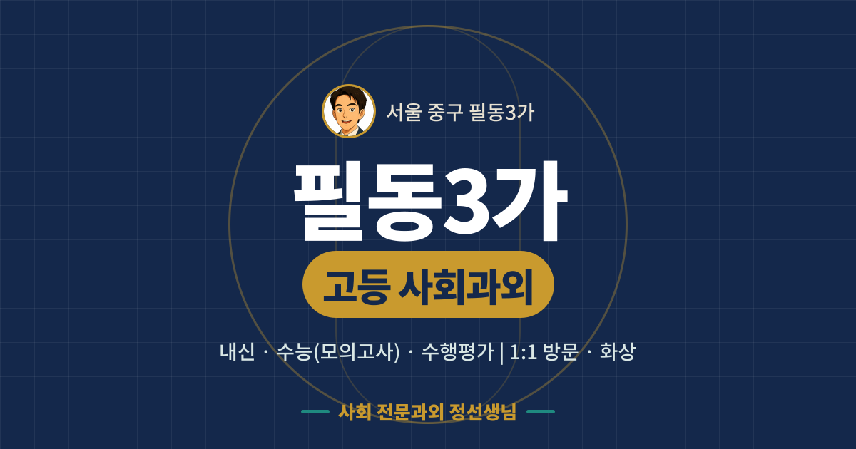 필동3가 고등 사회과외 - 내신·수능(모의고사)·수행평가 1:1 방문·화상, 사회 전문과외 정선생님