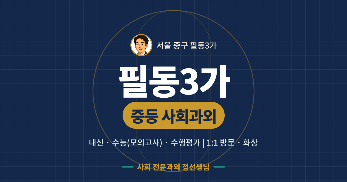 필동3가 중등 사회과외 - 내신·수능(모의고사)·수행평가 1:1 방문·화상, 사회 전문과외 정선생님