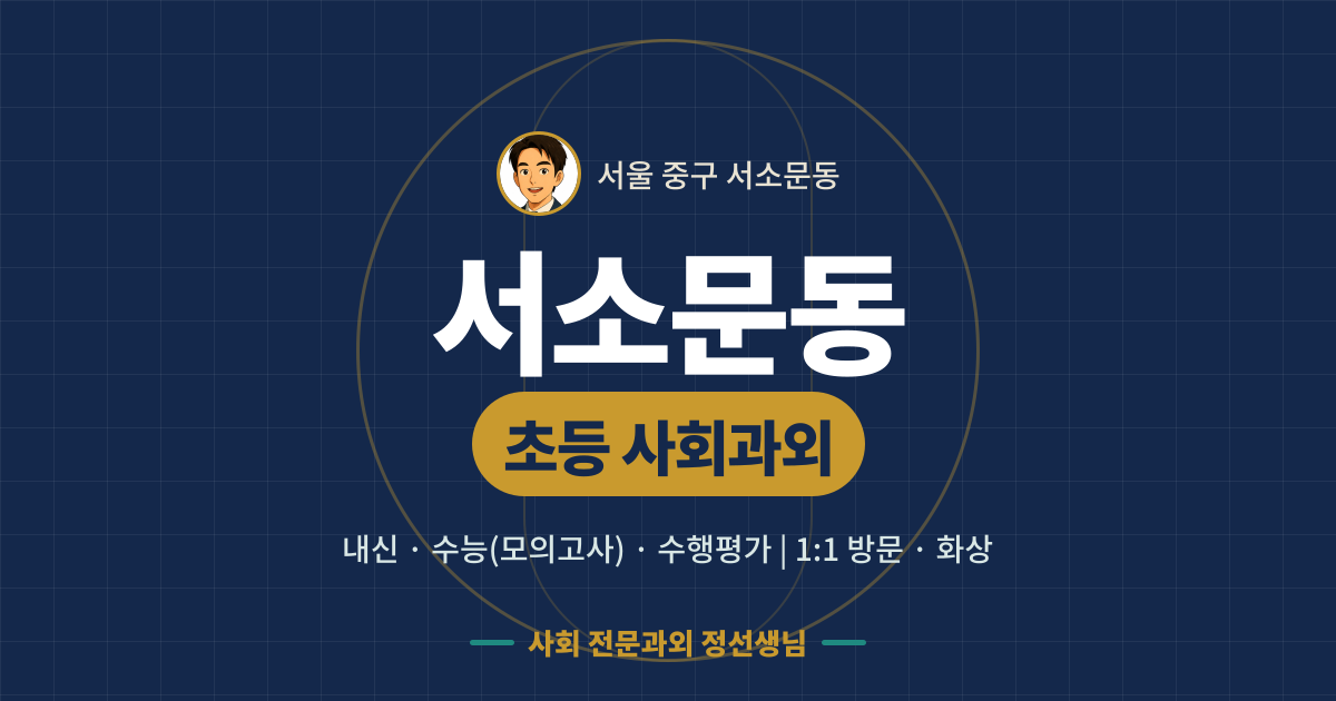 서소문동 초등 사회과외 - 내신·수능(모의고사)·수행평가 1:1 방문·화상, 사회 전문과외 정선생님