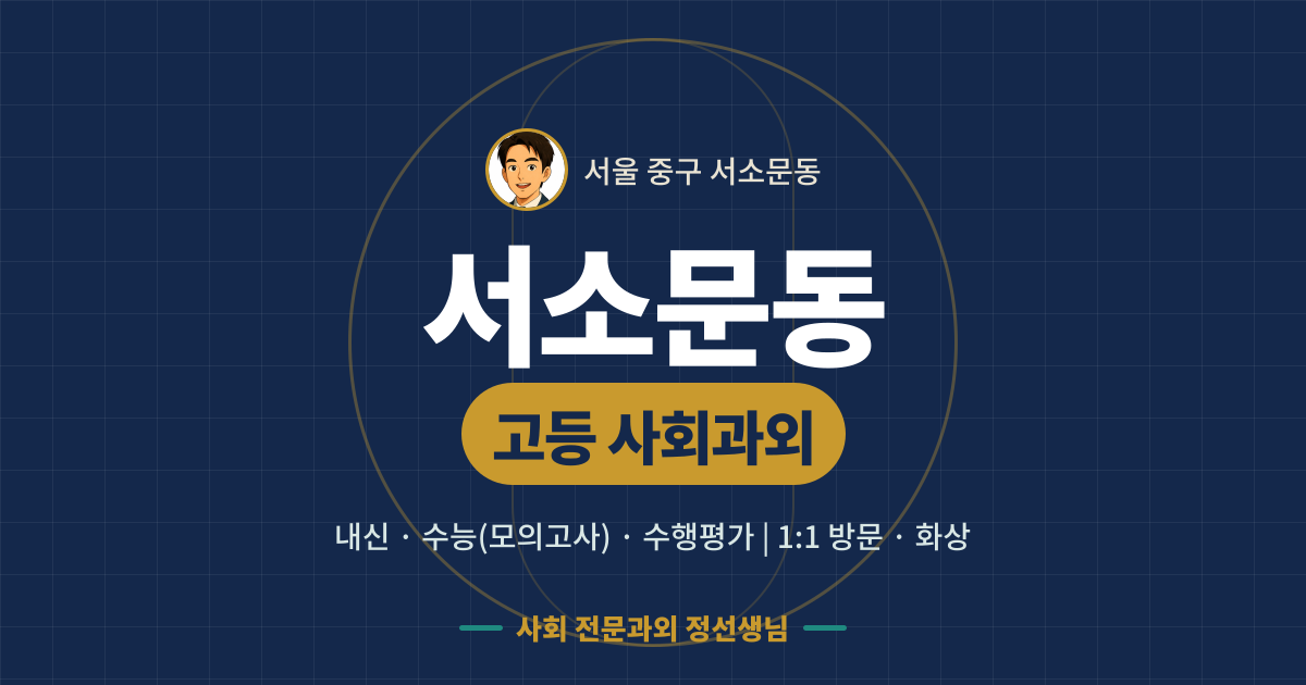 서소문동 고등 사회과외 - 내신·수능(모의고사)·수행평가 1:1 방문·화상, 사회 전문과외 정선생님