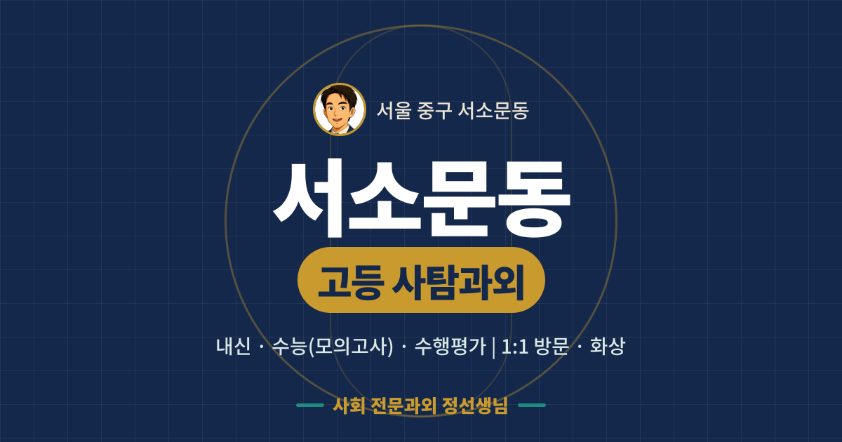 서소문동 고등 사탐과외 - 내신·수능(모의고사)·수행평가 1:1 방문·화상, 사회 전문과외 정선생님