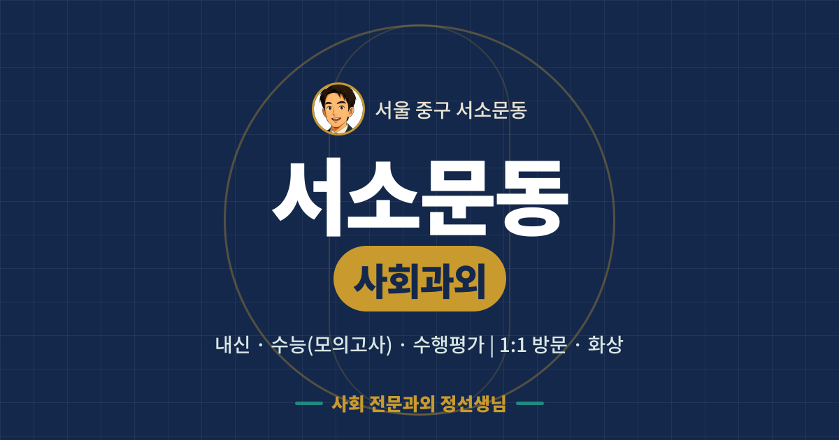 서소문동 사회과외 - 내신·수능(모의고사)·수행평가 1:1 방문·화상, 사회 전문과외 정선생님