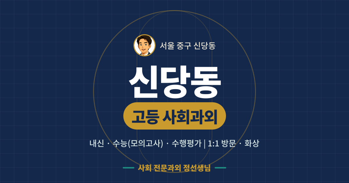 신당동 고등 사회과외 - 내신·수능(모의고사)·수행평가 1:1 방문·화상, 사회 전문과외 정선생님