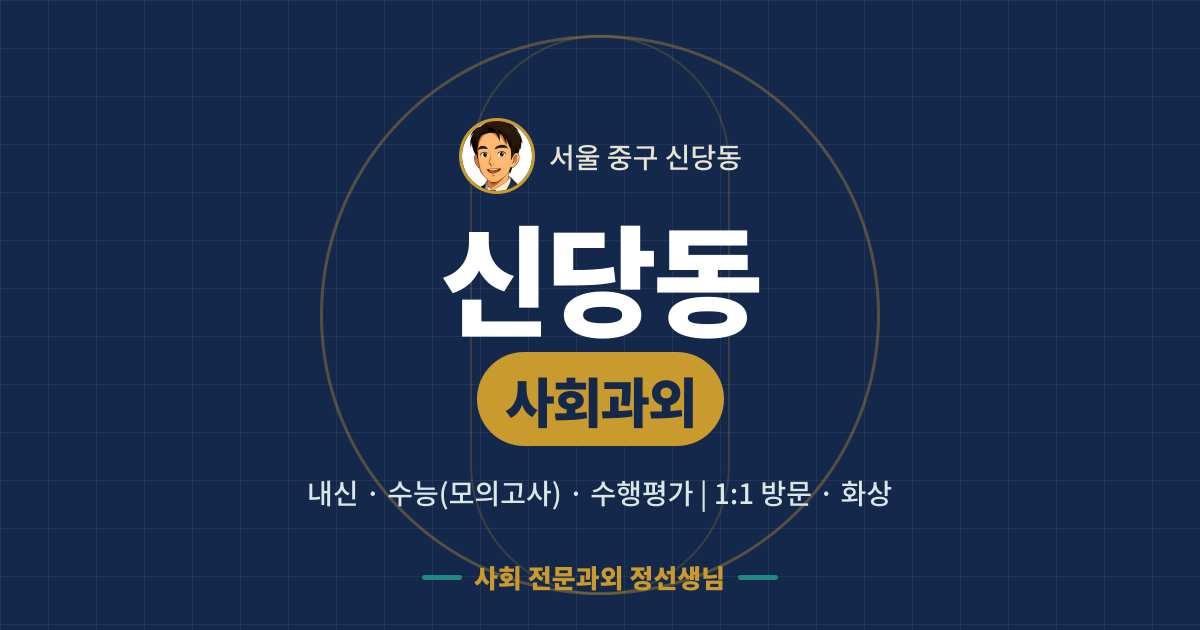 신당동 사회과외 - 내신·수능(모의고사)·수행평가 1:1 방문·화상, 사회 전문과외 정선생님