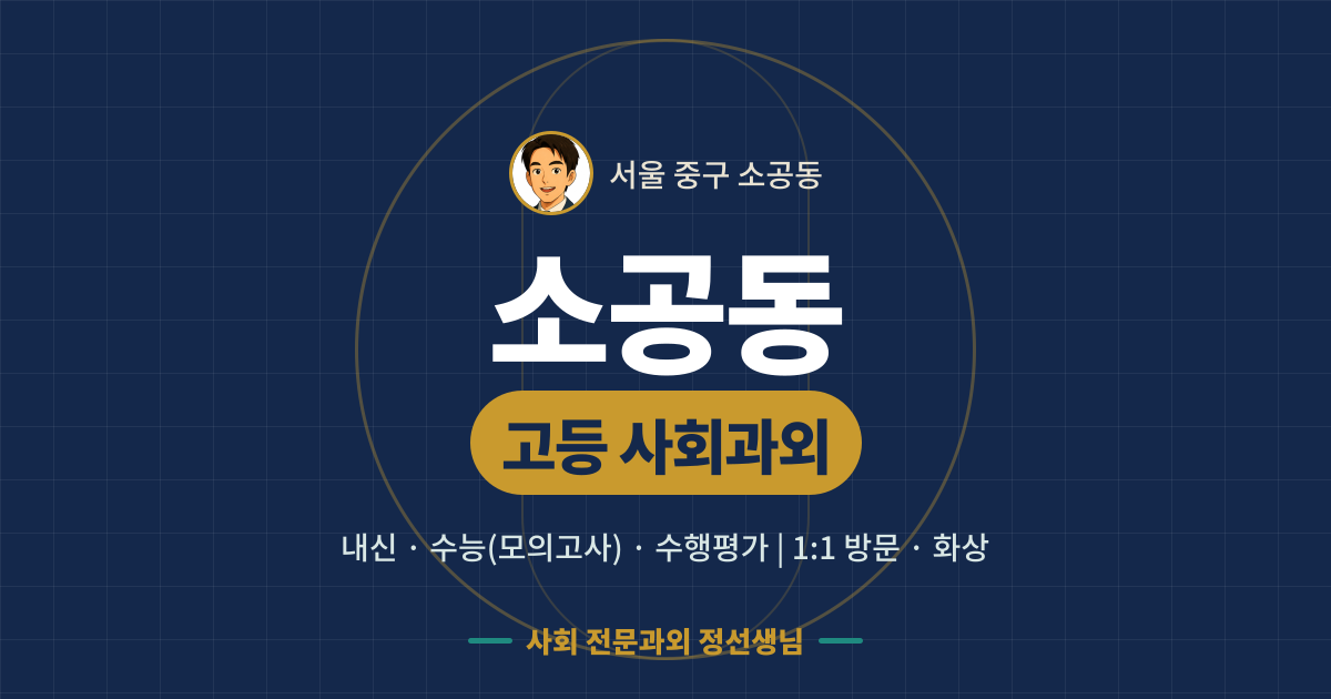 소공동 고등 사회과외 - 내신·수능(모의고사)·수행평가 1:1 방문·화상, 사회 전문과외 정선생님