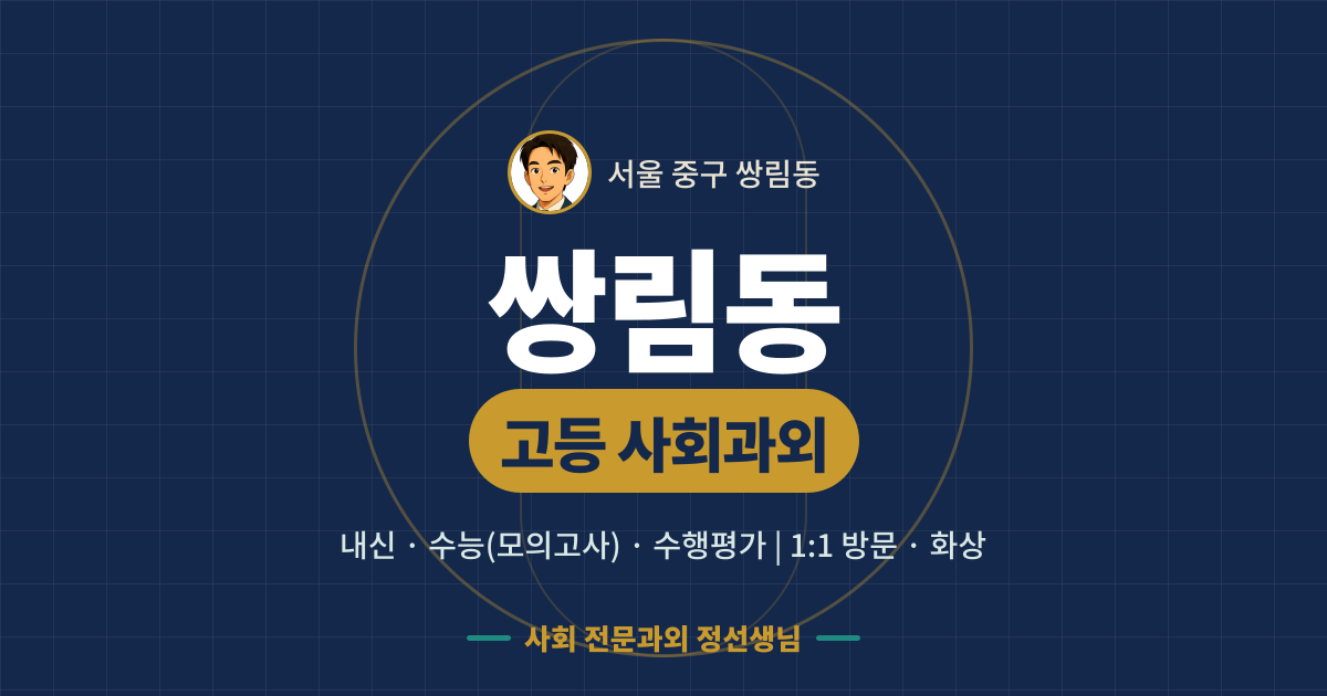 쌍림동 고등 사회과외 - 내신·수능(모의고사)·수행평가 1:1 방문·화상, 사회 전문과외 정선생님