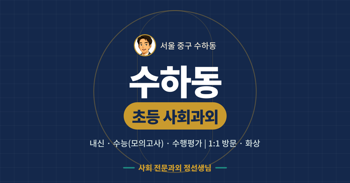 수하동 초등 사회과외 - 내신·수능(모의고사)·수행평가 1:1 방문·화상, 사회 전문과외 정선생님