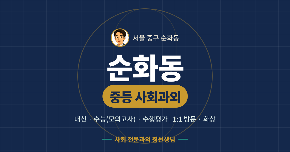순화동 중등 사회과외 - 내신·수능(모의고사)·수행평가 1:1 방문·화상, 사회 전문과외 정선생님