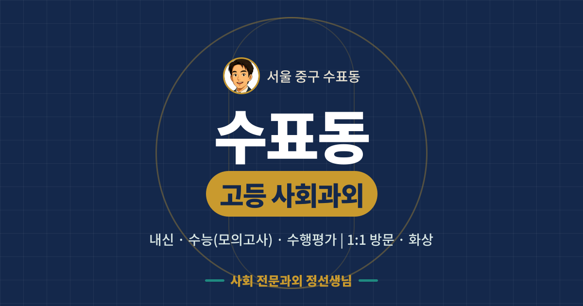 수표동 고등 사회과외 - 내신·수능(모의고사)·수행평가 1:1 방문·화상, 사회 전문과외 정선생님