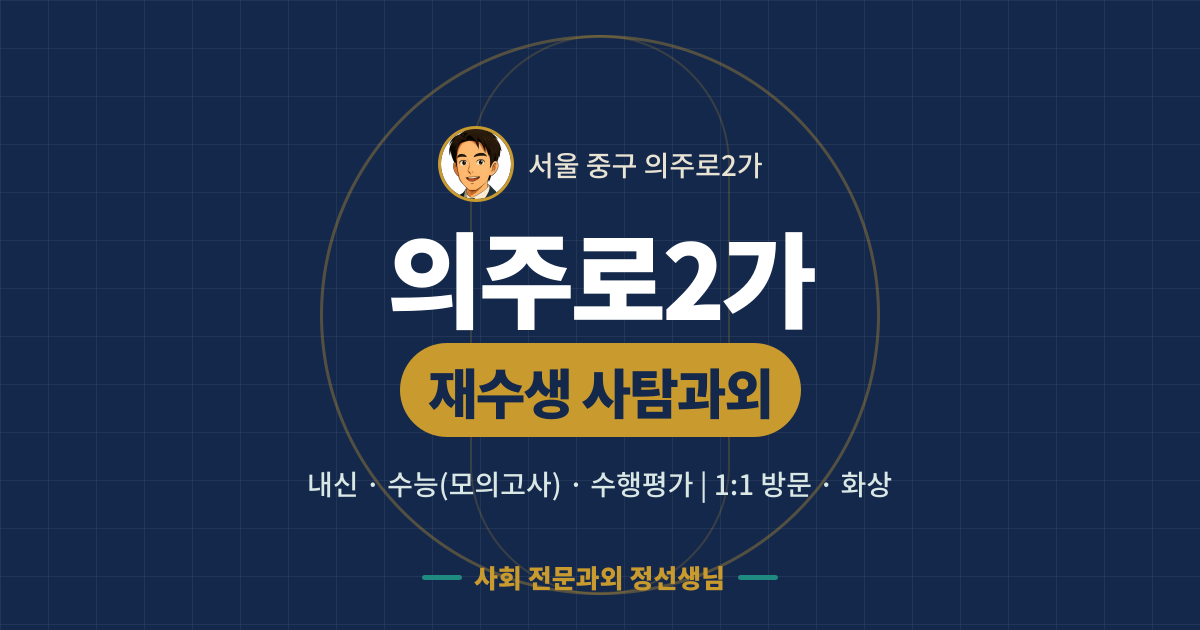 의주로2가 재수생 사탐과외 - 내신·수능(모의고사)·수행평가 1:1 방문·화상, 사회 전문과외 정선생님