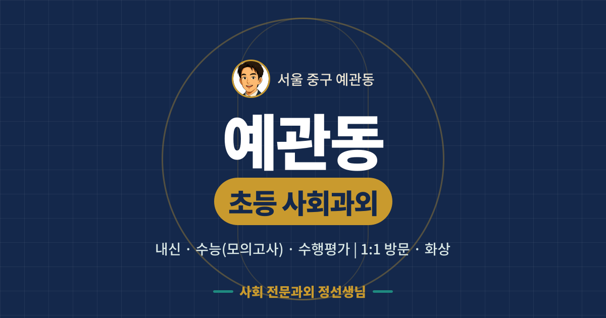 예관동 초등 사회과외 - 내신·수능(모의고사)·수행평가 1:1 방문·화상, 사회 전문과외 정선생님