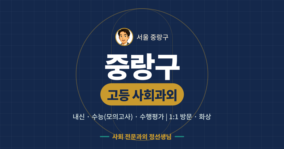 중랑구 고등 사회과외 - 내신·수능(모의고사)·수행평가 1:1 방문·화상, 사회 전문과외 정선생님