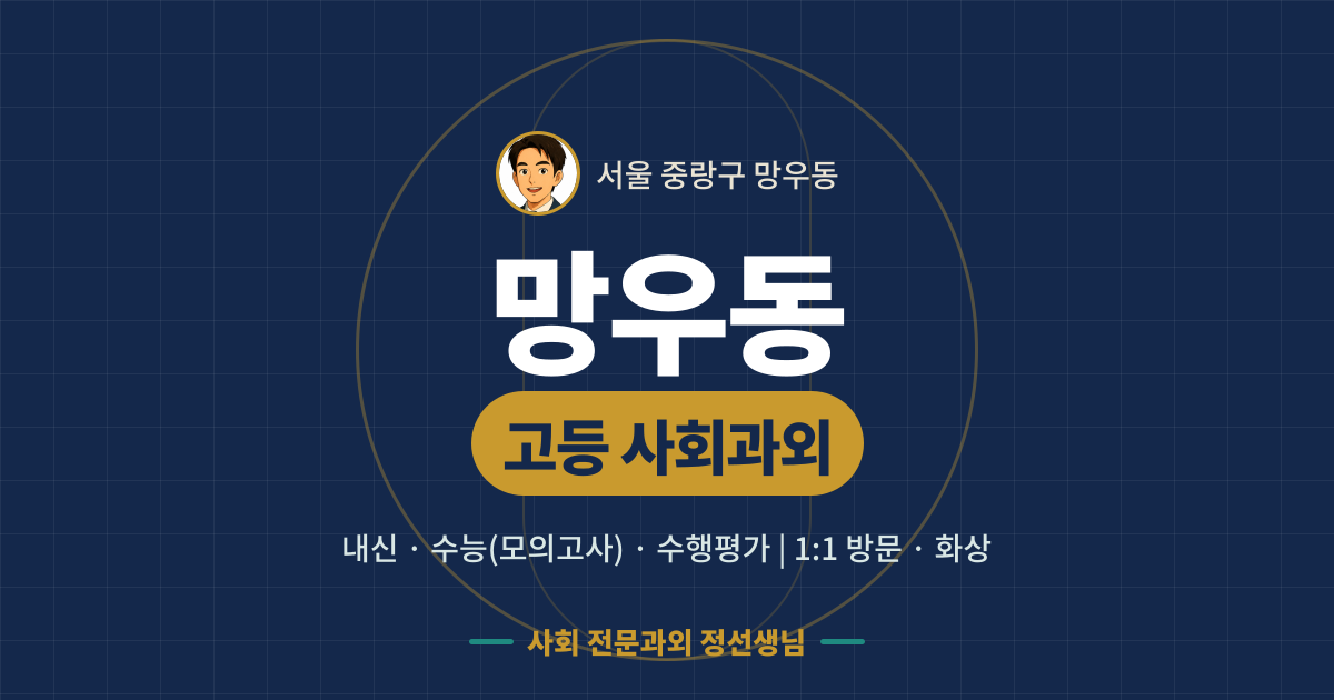 망우동 고등 사회과외 - 내신·수능(모의고사)·수행평가 1:1 방문·화상, 사회 전문과외 정선생님