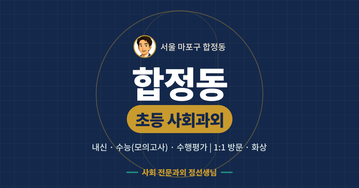 합정동 초등 사회과외 - 내신·수능(모의고사)·수행평가 1:1 방문·화상, 사회 전문과외 정선생님
