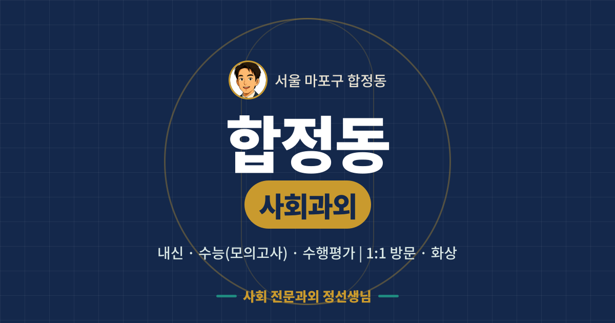 합정동 사회과외 - 내신·수능(모의고사)·수행평가 1:1 방문·화상, 사회 전문과외 정선생님