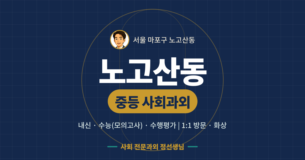 노고산동 중등 사회과외 - 내신·수능(모의고사)·수행평가 1:1 방문·화상, 사회 전문과외 정선생님