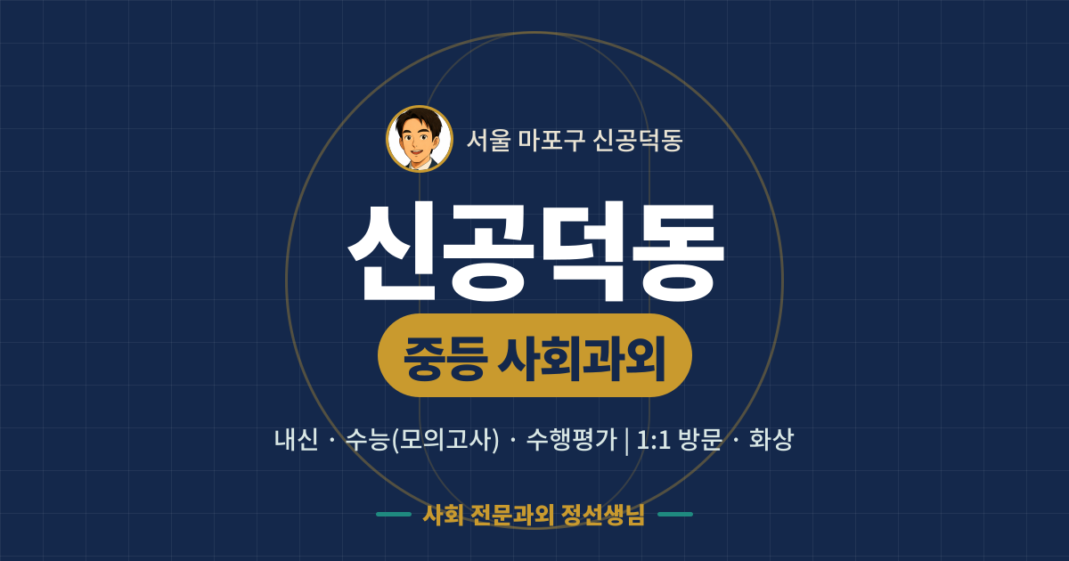 신공덕동 중등 사회과외 - 내신·수능(모의고사)·수행평가 1:1 방문·화상, 사회 전문과외 정선생님