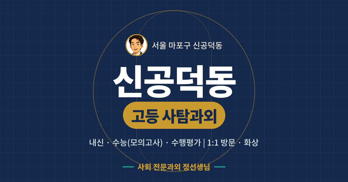 신공덕동 고등 사탐과외 - 내신·수능(모의고사)·수행평가 1:1 방문·화상, 사회 전문과외 정선생님
