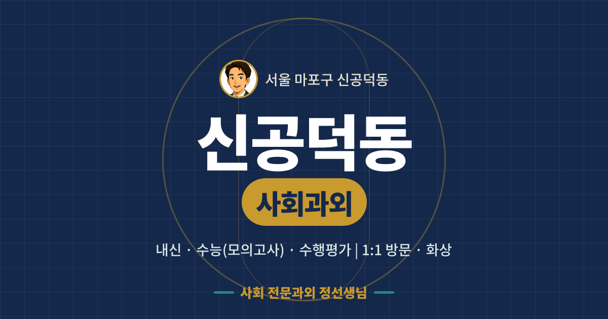 신공덕동 사회과외 - 내신·수능(모의고사)·수행평가 1:1 방문·화상, 사회 전문과외 정선생님