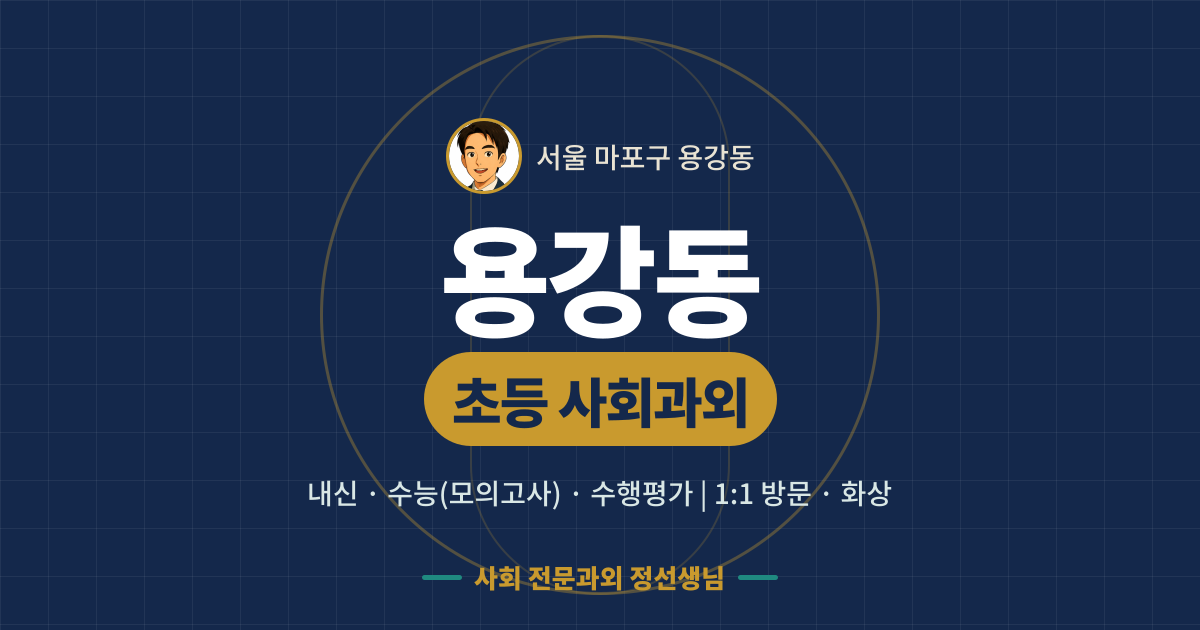 용강동 초등 사회과외 - 내신·수능(모의고사)·수행평가 1:1 방문·화상, 사회 전문과외 정선생님