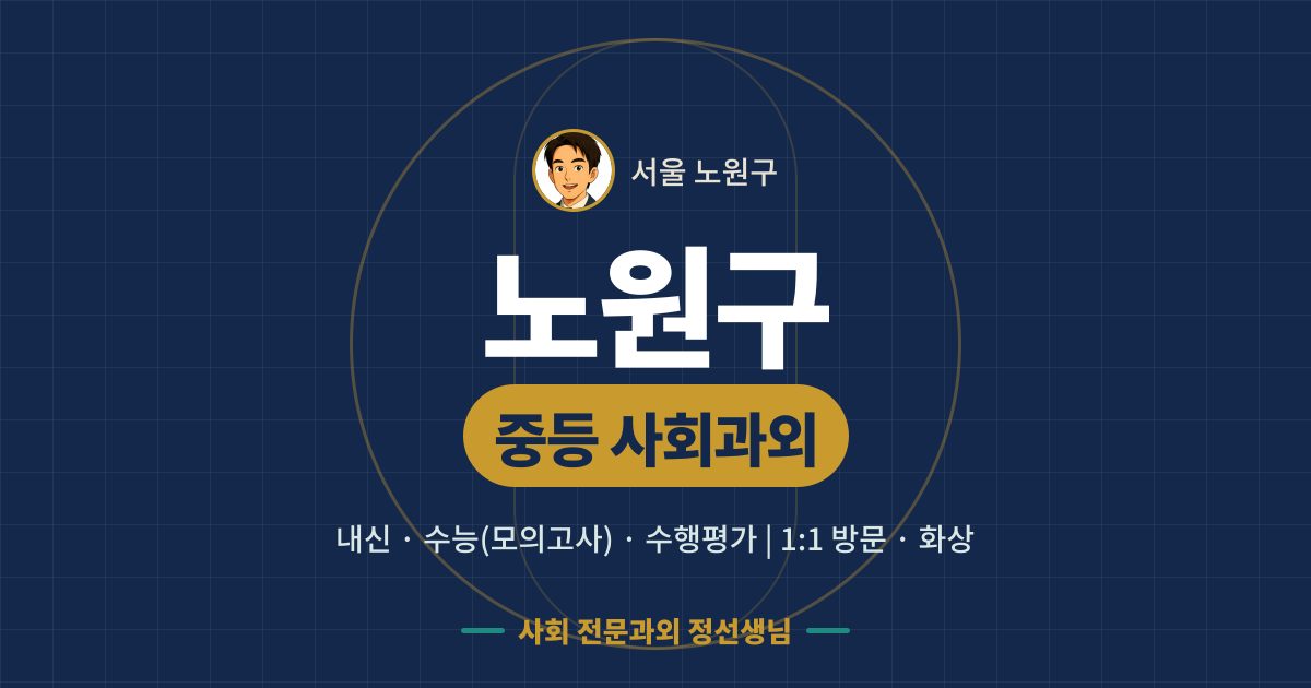 노원구 중등 사회과외 - 내신·수능(모의고사)·수행평가 1:1 방문·화상, 사회 전문과외 정선생님