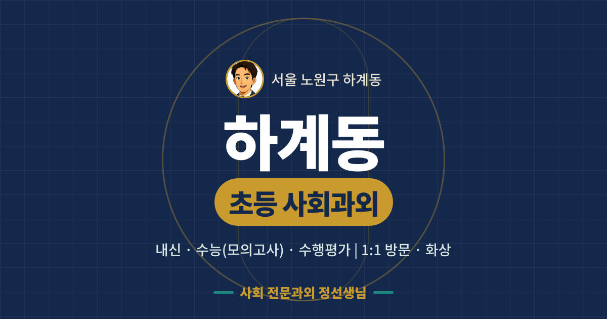 하계동 초등 사회과외 - 내신·수능(모의고사)·수행평가 1:1 방문·화상, 사회 전문과외 정선생님