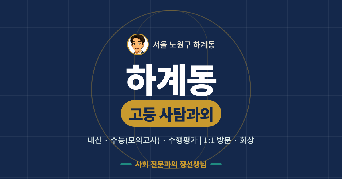 하계동 고등 사탐과외 - 내신·수능(모의고사)·수행평가 1:1 방문·화상, 사회 전문과외 정선생님