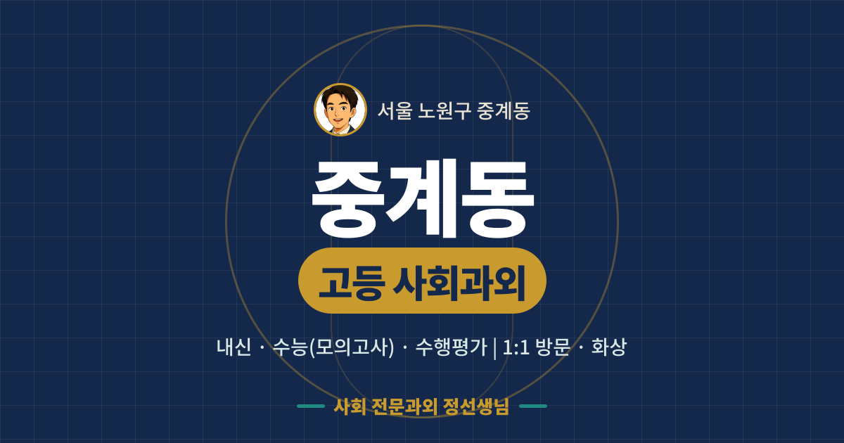 중계동 고등 사회과외 - 내신·수능(모의고사)·수행평가 1:1 방문·화상, 사회 전문과외 정선생님