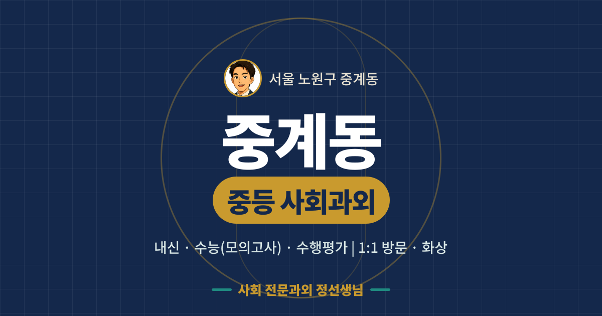 중계동 중등 사회과외 - 내신·수능(모의고사)·수행평가 1:1 방문·화상, 사회 전문과외 정선생님